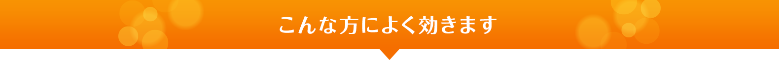 こんな方によく効きます！