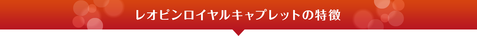 レオピンロイヤルキャプレットの特徴