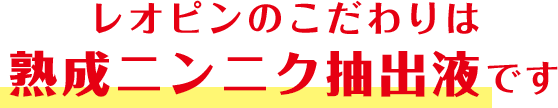 レオピンのこだわりは“熟成ニンニク抽出液”です