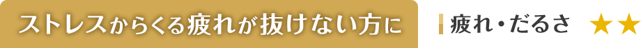 ストレスからくる疲れが抜けない方に