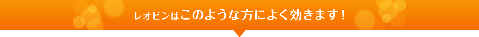 レオピンはこのような方によく効きます！